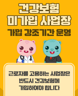 건강보험 미가입 사업장 가입 강조기간 운영
/근로자를 고용하는 사업장은 반드시 건강보험에 가입하여야 합니다