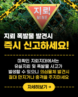 지뢰 · 폭발물 발견시 즉시 신고하세요!
미확인 지뢰지대에서는 
유실지뢰 및 폭발물 사고가 발생할 수 있으니
의심물체 발견시 절대 만지거나 충격을 주지마세요
/자세히보기