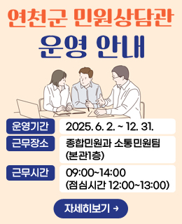 연천군 민원상담관 운영안내
운영기간  2025. 6. 2. ~ 2025. 12. 31.
근무장소  종합민원과 소통민원팀(본관1층)
근무시간  09:00~14:00 (점심시간 12:00~13:00)
/자세히보기