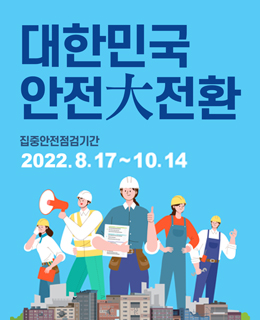 대한민국 안전대전환
집중안전점검기간 : 2022. 8. 17 ~ 10. 14
