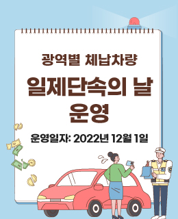 광역별 체납차량 일제단속의 날 운영
운영일자: 2022년 12월 1일