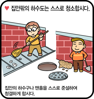 집안팎의 하수도는 스스로 청소합시다. - 집안의 하수구나 맨홀을 스스로 준설하여 청결하게 합시다.